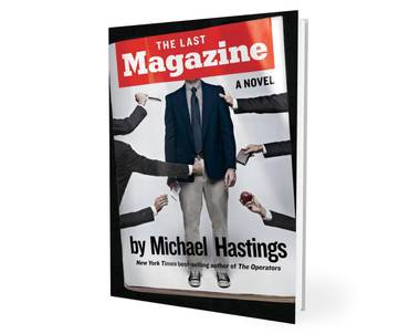 Michael Hastings’ posthumous novel, The Last Magazine, takes a no-prisoners approach to the roman à clef, the tip of his spear this time the failing days of another empire: news magazines.