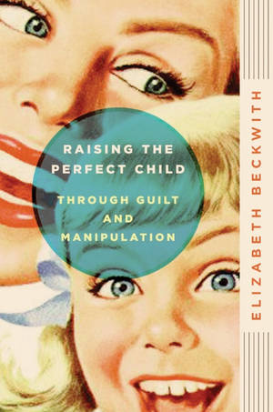 "Raising the Perfect Child Through Guilt and Manipulation" by Elizabeth Beck. Harper Paperbacks, $15.